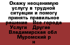 Окажу неоценимую услугу в трудной ситуации и помогу принять правильное решение - Все города Услуги » Другие   . Владимирская обл.,Муромский р-н